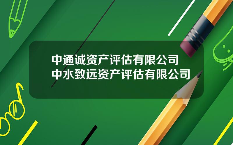 中通诚资产评估有限公司 中水致远资产评估有限公司